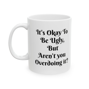 🔥 The “Funny” Mug Series is HERE! 🔥It's Okay To Be Ugly But Aren't You Over Doing It? Ceramic Mug 11oz